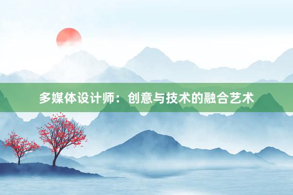 多媒体设计师：创意与技术的融合艺术