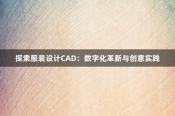 探索服装设计CAD：数字化革新与创意实践